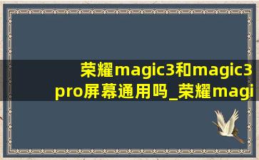 荣耀magic3和magic3pro屏幕通用吗_荣耀magic3和magic3 pro屏幕一样吗